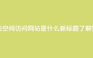 qq空间访问网站 - 原标题：QQ空间访问网站，QQ空间访问网站是什么新标题：了解QQ空间访问网站的作用及功能!