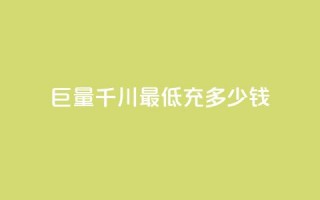 巨量千川最低充多少钱 - 巨量千川：最低充值门槛是多少？!