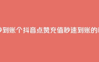 抖音点赞充值秒到账10个 - 抖音点赞充值秒速到账的秘诀分享~