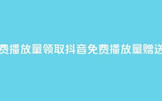 抖音免费播放量领取(抖音免费播放量赠送)