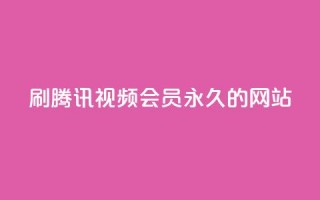 刷腾讯视频会员永久的网站 - 永久享受腾讯视频会员服务的最佳方式！