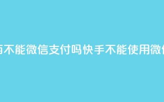 快手买东西不能微信支付吗(快手不能使用微信支付购物)