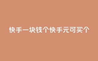 快手一块钱100个(快手1元可买100个！)