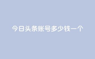 今日头条账号多少钱一个 - 今日头条账号价格曝光!!