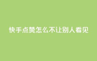 快手点赞怎么不让别人看见?,卡盟拼多多领现金助力 - 拼多多刷助力 - 24小时低价在线下单平台雷神