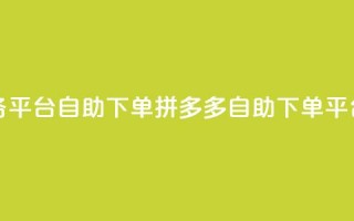 拼多多业务平台自助下单(拼多多自助下单平台，商机无限)