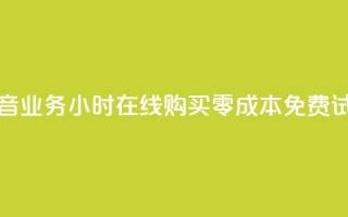 抖音业务24小时在线购买，零成本免费试用