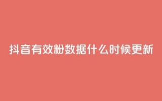 抖音有效粉数据什么时候更新 - 抖音粉丝数据更新时间及注意事项!