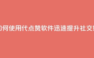 QQ代点赞的软件 - 如何使用QQ代点赞软件迅速提升社交媒体人气。