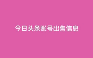 今日头条账号出售信息,抖音50点赞购买 - 快手网红免费网站 - 抖音粉丝出售价格表