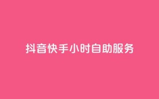 抖音快手24小时自助服务 - 快手抖音自助服务，24小时内随时助你解决问题~