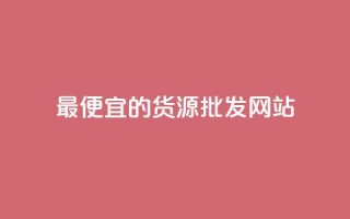 最便宜的货源批发网站,qq低价说说赞空间说说的网站 - 抖音免费播放量领取 - 卡盟代理