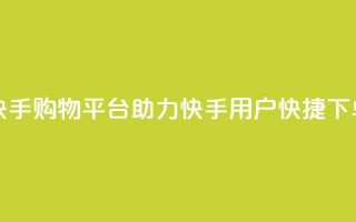 快手购物平台助力快手用户快捷下单