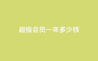 qq超级会员一年多少钱 - qq超级会员一年价格是多少~