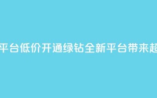 qq绿钻低价开通平台 - 低价开通QQ绿钻，全新平台带来超值优惠！~