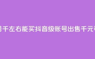 抖音50级卖号5千左右能买(抖音50级账号出售：5千元可买！)