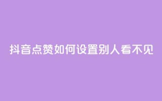 抖音点赞如何设置别人看不见 - 如何隐藏抖音点赞设置步骤！