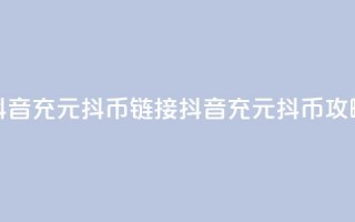 抖音充100元10000抖币链接(抖音充100元10000抖币攻略)