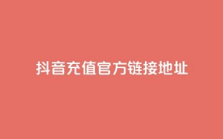 抖音充值官方链接地址 - 抖音24小时自助平台广告