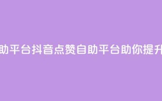 抖音点赞网页自助平台 - 抖音点赞自助平台助你提升视频热度~