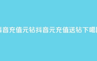 抖音充值1元10钻(抖音1元充值送10钻)