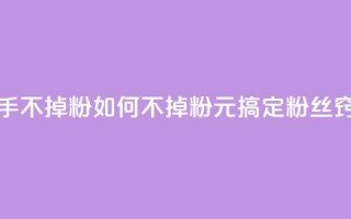 1元3000粉丝快手不掉粉 - 如何不掉粉？1元搞定3000粉丝窍门！!