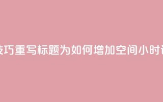 使用SEO技巧，重写标题为：如何增加QQ空间24小时访问量