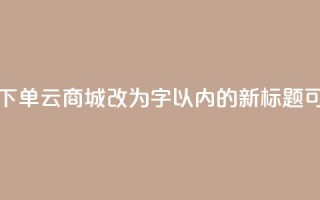 24小时自助下单云商城(24小时自助下单云商城改为16字以内的新标题，可以是“全天候自助云商城”)