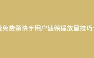 快手播放量免费领5000 - 快手用户速领5000播放量技巧分享~