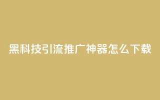 黑科技引流推广神器怎么下载,快手粉丝团62级是什么级别 - 拼多多700有人领到吗 - 啥是快砍链接