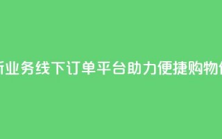 全新KS业务线下订单平台助力便捷购物体验