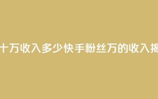 快手粉丝一百五十万收入多少 - 快手粉丝150万的收入揭秘和分析~