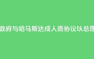 以色列数万人示威要求政府与哈马斯达成人质协议，以总理办公室：对谈判谨慎乐观