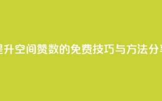 提升QQ空间赞数的免费技巧与方法分享