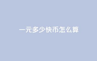 一元多少快币怎么算 - 一元可以兑换多少快币？!