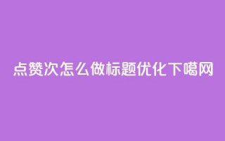 qq点赞10000次怎么做标题优化