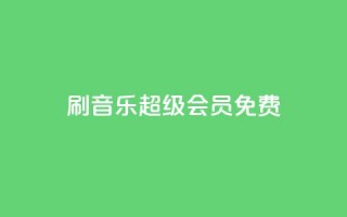 刷qq音乐超级会员免费 - 如何免费获取QQ音乐超级会员福利分享~