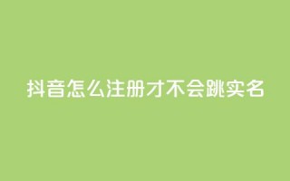 抖音怎么注册才不会跳实名 - 卡盟qq业务最低价