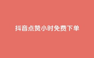 抖音点赞24小时免费下单 - 抖音点赞活动24小时免费下单攻略！