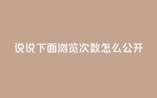 qq说说下面浏览次数怎么公开 - 如何在QQ说说中公开查看浏览次数的方法！