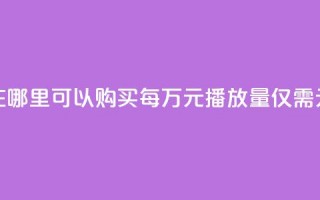 在哪里可以购买每万元播放量仅需1元？