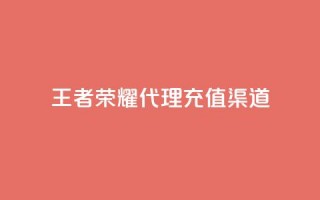 王者荣耀代理充值渠道 - 王者荣耀充值代理渠道选择指南!