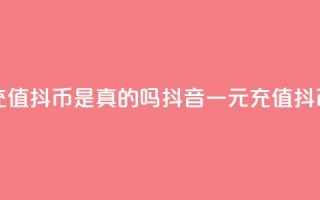 抖音一元充值10抖币是真的吗(抖音一元充值10抖币是否真实)