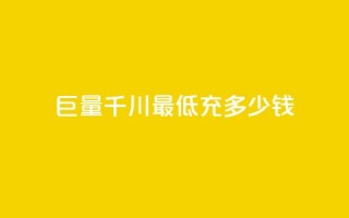 巨量千川最低充多少钱 - 巨量千川最低充值金额是多少。