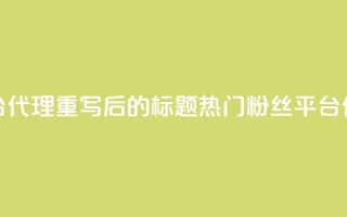 粉丝平台代理(重写后的标题：热门粉丝平台代理详解)