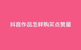 抖音作品怎样购买点赞量 - 抖音点赞1元100个赞平台在线