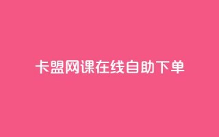 卡盟网课在线自助下单 - 自助下单神器，一键购买卡盟网课！