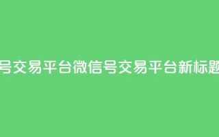 51微信号交易平台(51微信号交易平台新标题推荐)