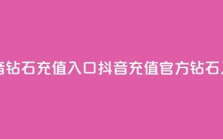 抖音钻石充值入口(抖音充值官方钻石入口)