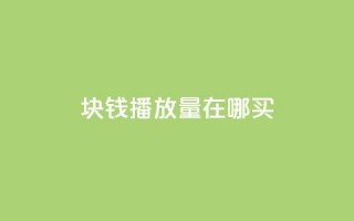 1块钱1w播放量在哪买 - 低成本获取1万播放量的渠道推荐~